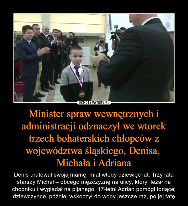 Minister spraw wewnętrznych i administracji odznaczył we wtorek trzech bohaterskich chłopców z województwa śląskiego, Denisa, 
Michała i Adriana