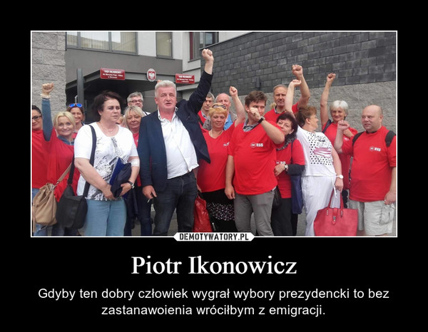 Piotr Ikonowicz – Gdyby ten dobry człowiek wygrał wybory prezydencki to bez zastanawoienia wróciłbym z emigracji. 