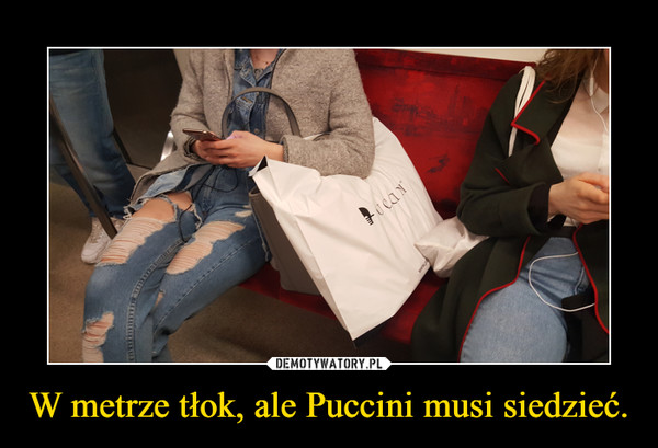 W metrze tłok, ale Puccini musi siedzieć. –  