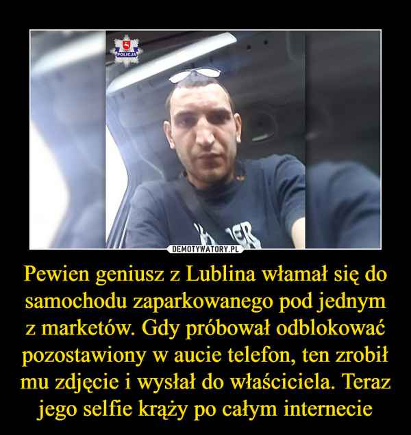 Pewien geniusz z Lublina włamał się do samochodu zaparkowanego pod jednym z marketów. Gdy próbował odblokować pozostawiony w aucie telefon, ten zrobił mu zdjęcie i wysłał do właściciela. Teraz jego selfie krąży po całym internecie
