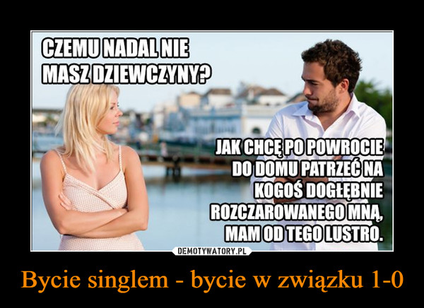 Bycie singlem - bycie w związku 1-0 – Demotywatory.pl