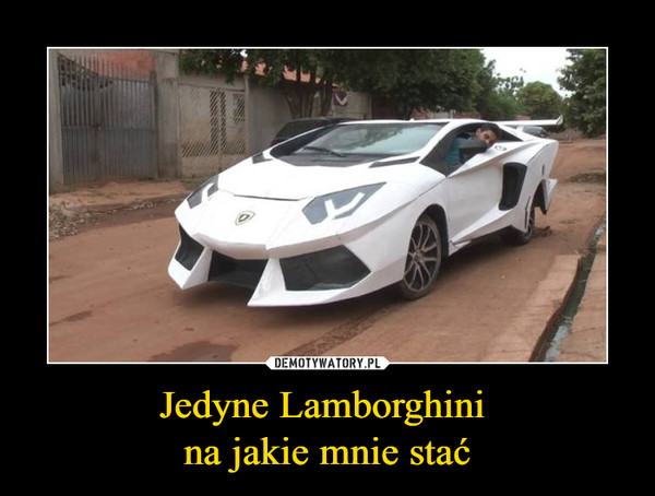 Jedyne Lamborghini 
na jakie mnie stać