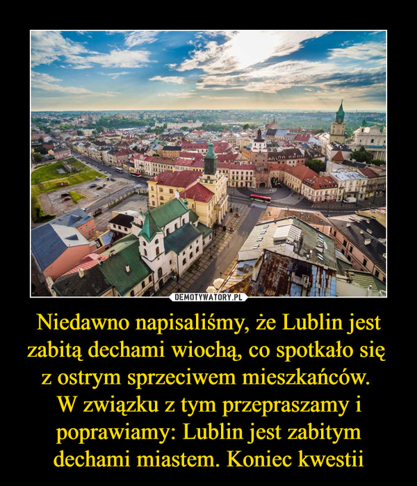 Niedawno napisaliśmy, że Lublin jest zabitą dechami wiochą, co spotkało się z ostrym sprzeciwem mieszkańców. W związku z tym przepraszamy i poprawiamy: Lublin jest zabitym dechami miastem. Koniec kwestii –  