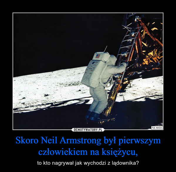 Skoro Neil Armstrong był pierwszym człowiekiem na księżycu, – to kto nagrywał jak wychodzi z lądownika? 
