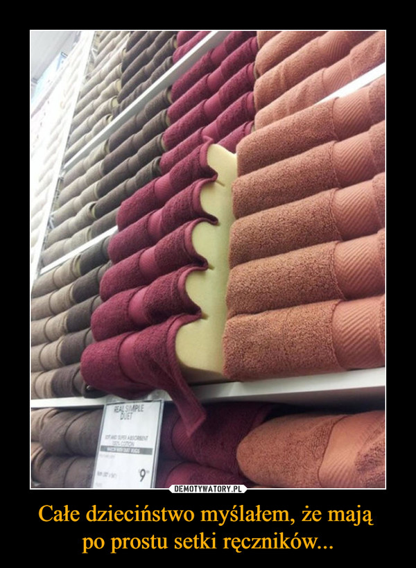Całe dzieciństwo myślałem, że mają po prostu setki ręczników... –  