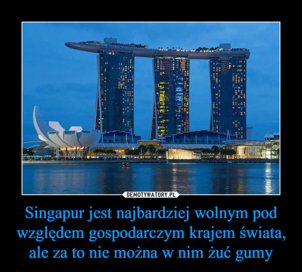 Singapur jest najbardziej wolnym pod względem gospodarczym krajem świata, ale za to nie można w nim żuć gumy