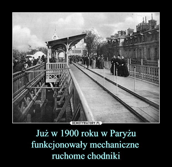 Już w 1900 roku w Paryżu funkcjonowały mechaniczne ruchome chodniki –  