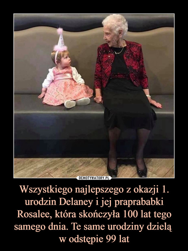 Wszystkiego najlepszego z okazji 1. urodzin Delaney i jej praprababki Rosalee, która skończyła 100 lat tego samego dnia. Te same urodziny dzielą w odstępie 99 lat –  