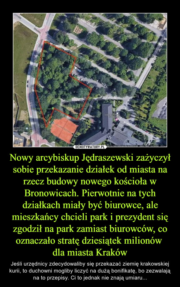Nowy arcybiskup Jędraszewski zażyczył sobie przekazanie działek od miasta na rzecz budowy nowego kościoła w Bronowicach. Pierwotnie na tych działkach miały być biurowce, ale mieszkańcy chcieli park i prezydent się zgodził na park zamiast biurowców, co oznaczało stratę dziesiątek milionów 
dla miasta Kraków