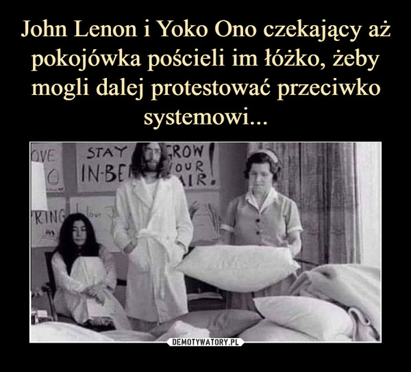 John Lenon i Yoko Ono czekający aż pokojówka pościeli im łóżko, żeby mogli dalej protestować przeciwko systemowi...