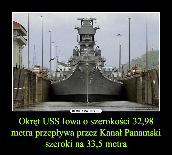 Okręt USS Iowa o szerokości 32,98 metra przepływa przez Kanał Panamski szeroki na 33,5 metra