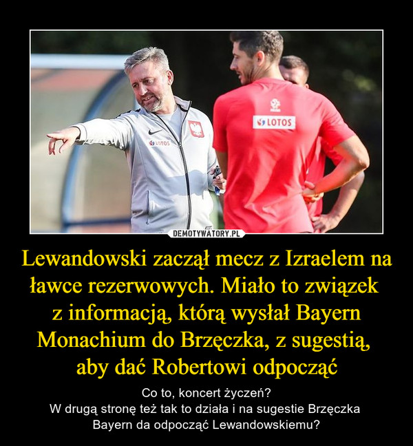 Lewandowski zaczął mecz z Izraelem na ławce rezerwowych. Miało to związek 
z informacją, którą wysłał Bayern Monachium do Brzęczka, z sugestią, 
aby dać Robertowi odpocząć