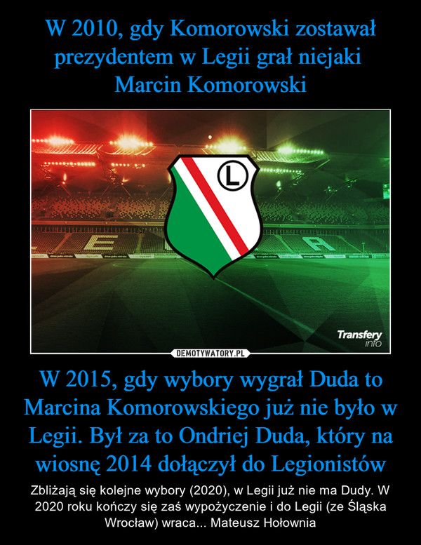 W 2010, gdy Komorowski zostawał prezydentem w Legii grał niejaki 
Marcin Komorowski W 2015, gdy wybory wygrał Duda to Marcina Komorowskiego już nie było w Legii. Był za to Ondriej Duda, który na wiosnę 2014 dołączył do Legionistów