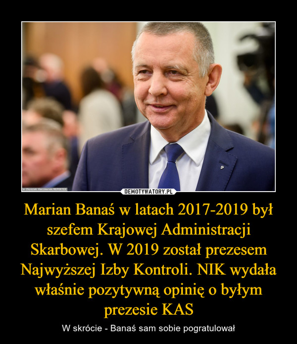 Marian Banaś w latach 2017-2019 był szefem Krajowej Administracji Skarbowej. W 2019 został prezesem Najwyższej Izby Kontroli. NIK wydała właśnie pozytywną opinię o byłym prezesie KAS