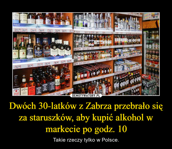 Dwóch 30-latków z Zabrza przebrało się za staruszków, aby kupić alkohol w markecie po godz. 10 – Takie rzeczy tylko w Polsce. 