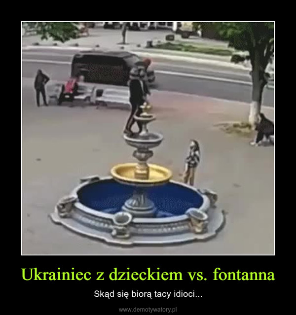 Ukrainiec z dzieckiem vs. fontanna – Skąd się biorą tacy idioci... 