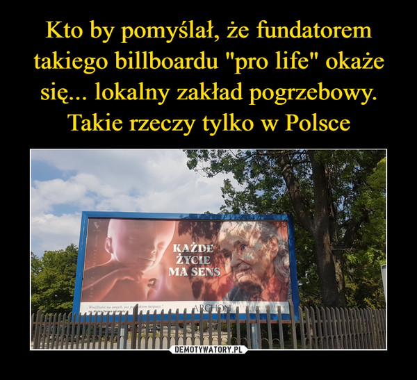 Kto by pomyślał, że fundatorem takiego billboardu "pro life" okaże się... lokalny zakład pogrzebowy. Takie rzeczy tylko w Polsce