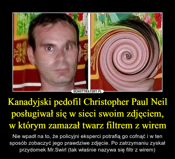 Kanadyjski pedofil Christopher Paul Neil posługiwał się w sieci swoim zdjęciem, w którym zamazał twarz filtrem z wirem