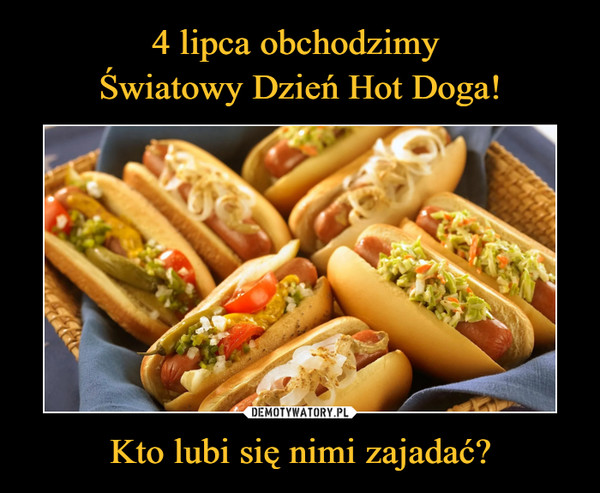 4 lipca obchodzimy 
Światowy Dzień Hot Doga! Kto lubi się nimi zajadać?