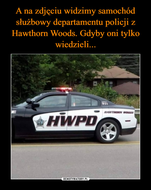 A na zdjęciu widzimy samochód służbowy departamentu policji z Hawthorn Woods. Gdyby oni tylko wiedzieli...