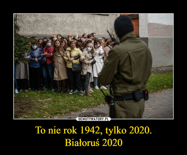 To nie rok 1942, tylko 2020.Białoruś 2020 –  