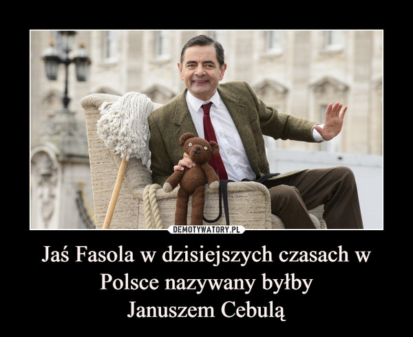 Jaś Fasola w dzisiejszych czasach w Polsce nazywany byłbyJanuszem Cebulą –  
