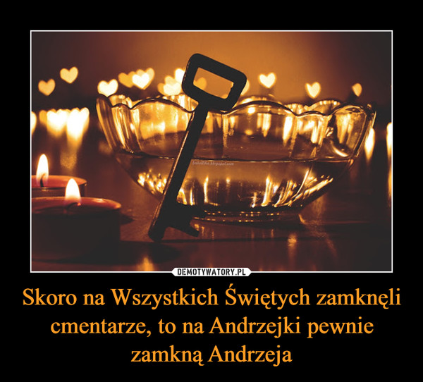 Skoro na Wszystkich Świętych zamknęli cmentarze, to na Andrzejki pewnie zamkną Andrzeja –  