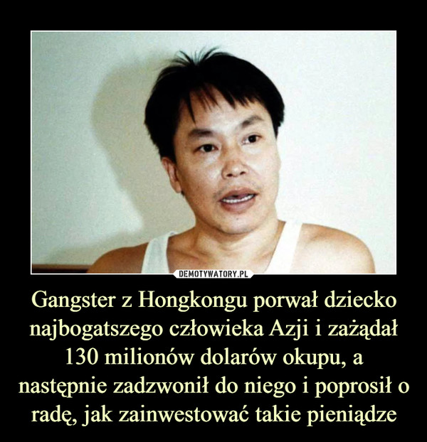 Gangster z Hongkongu porwał dziecko najbogatszego człowieka Azji i zażądał 130 milionów dolarów okupu, a następnie zadzwonił do niego i poprosił o radę, jak zainwestować takie pieniądze –  