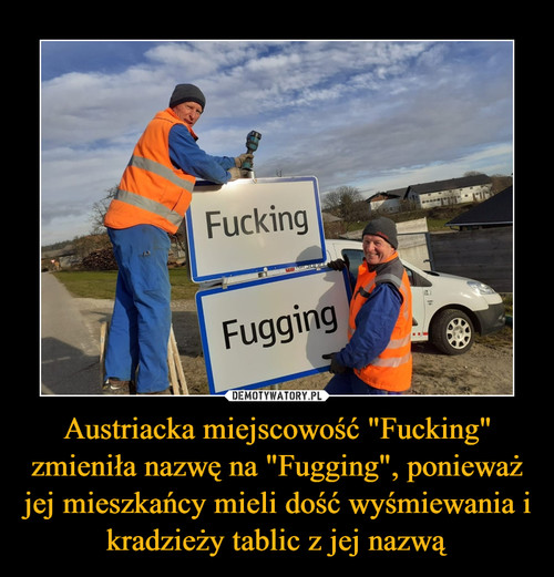 Austriacka miejscowość "Fucking" zmieniła nazwę na "Fugging", ponieważ jej mieszkańcy mieli dość wyśmiewania i kradzieży tablic z jej nazwą