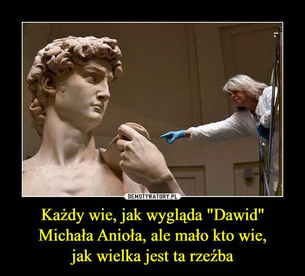 Każdy wie, jak wygląda "Dawid" Michała Anioła, ale mało kto wie,jak wielka jest ta rzeźba –  
