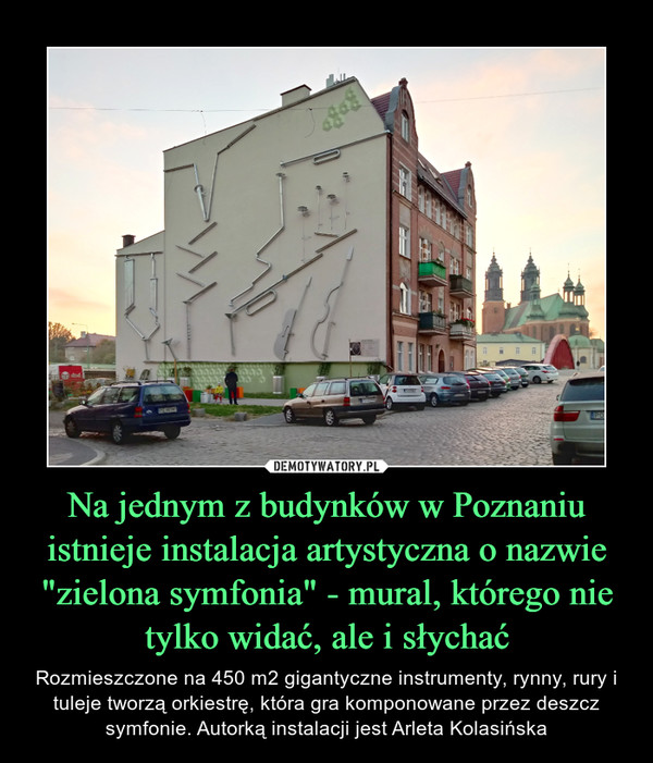 Na jednym z budynków w Poznaniu istnieje instalacja artystyczna o nazwie "zielona symfonia" - mural, którego nie tylko widać, ale i słychać