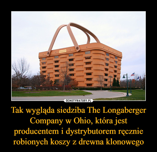 Tak wygląda siedziba The Longaberger Company w Ohio, która jest producentem i dystrybutorem ręcznie robionych koszy z drewna klonowego –  