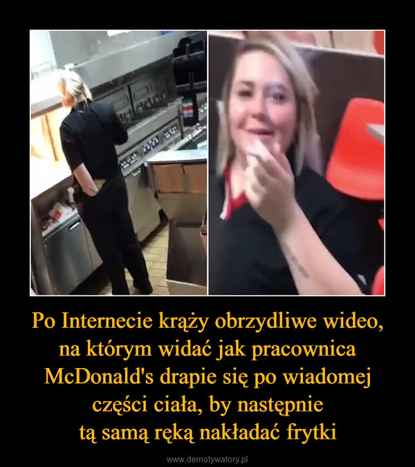 Po Internecie krąży obrzydliwe wideo,na którym widać jak pracownica McDonald's drapie się po wiadomej części ciała, by następnietą samą ręką nakładać frytki –  