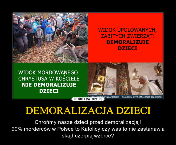 DEMORALIZACJA DZIECI – Chrońmy nasze dzieci przed demoralizacją !90% morderców w Polsce to Katolicy czy was to nie zastanawia skąd czerpią wzorce? 