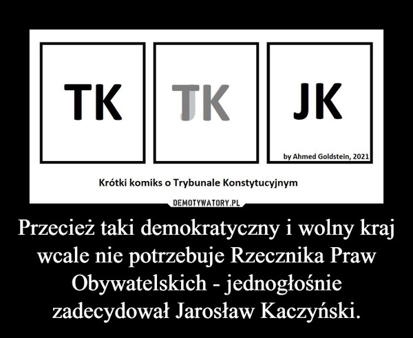 Przecież taki demokratyczny i wolny kraj wcale nie potrzebuje Rzecznika Praw Obywatelskich - jednogłośnie zadecydował Jarosław Kaczyński. –  