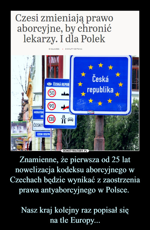 Znamienne, że pierwsza od 25 lat nowelizacja kodeksu aborcyjnego w Czechach będzie wynikać z zaostrzenia prawa antyaborcyjnego w Polsce. 

Nasz kraj kolejny raz popisał się
na tle Europy...