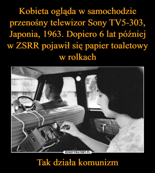 Kobieta ogląda w samochodzie przenośny telewizor Sony TV5-303, Japonia, 1963. Dopiero 6 lat później w ZSRR pojawił się papier toaletowy w rolkach Tak działa komunizm