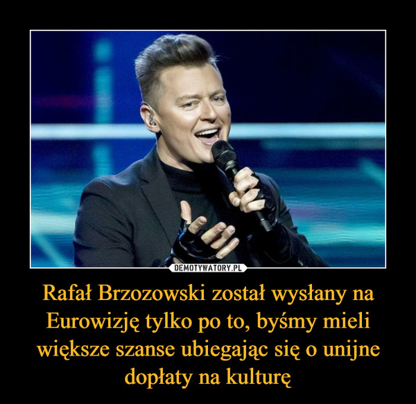 Rafał Brzozowski został wysłany na Eurowizję tylko po to, byśmy mieli większe szanse ubiegając się o unijne dopłaty na kulturę –  