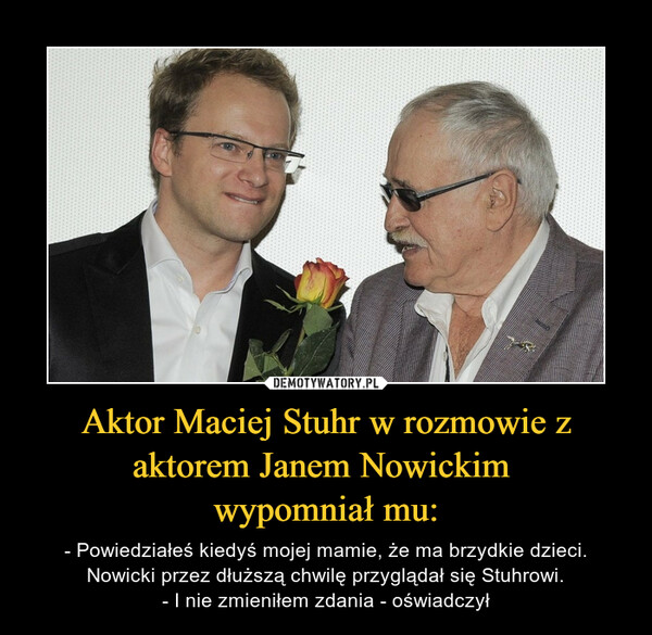Aktor Maciej Stuhr w rozmowie z aktorem Janem Nowickim 
wypomniał mu: