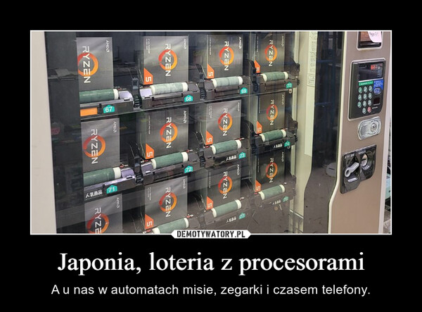 Japonia, loteria z procesorami – A u nas w automatach misie, zegarki i czasem telefony. 