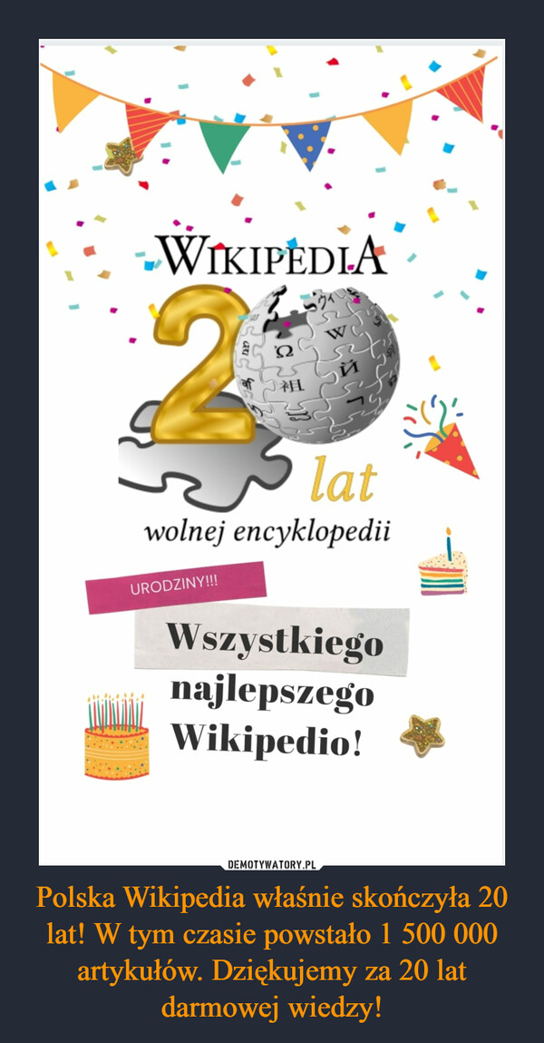 Polska Wikipedia właśnie skończyła 20 lat! W tym czasie powstało 1 500 000 artykułów. Dziękujemy za 20 lat darmowej wiedzy! –  