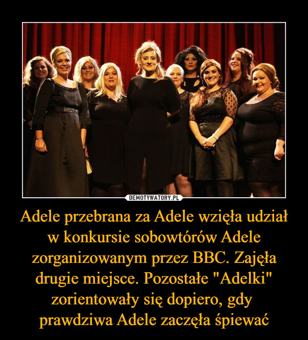 Adele przebrana za Adele wzięła udział w konkursie sobowtórów Adele zorganizowanym przez BBC. Zajęła drugie miejsce. Pozostałe "Adelki" zorientowały się dopiero, gdy prawdziwa Adele zaczęła śpiewać –  