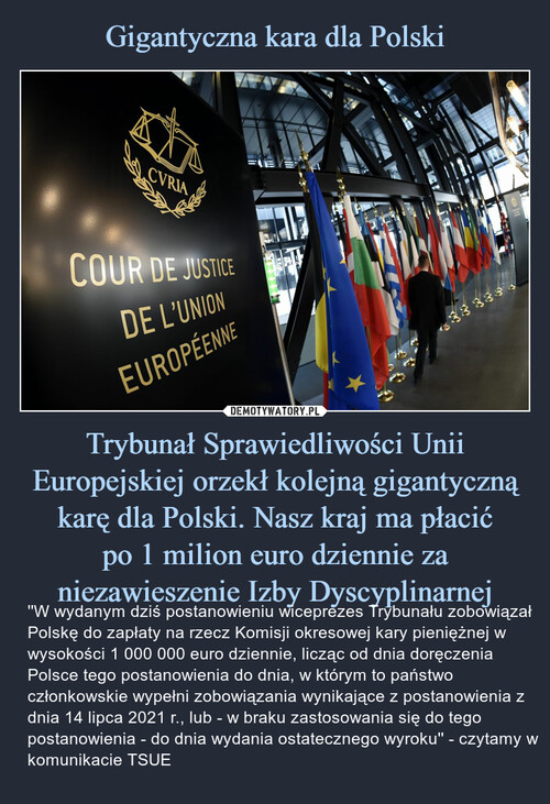 Gigantyczna kara dla Polski Trybunał Sprawiedliwości Unii Europejskiej orzekł kolejną gigantyczną karę dla Polski. Nasz kraj ma płacić
po 1 milion euro dziennie za niezawieszenie Izby Dyscyplinarnej