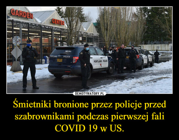 Śmietniki bronione przez policje przed szabrownikami podczas pierwszej fali COVID 19 w US. –  