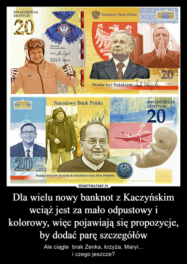 Dla wielu nowy banknot z Kaczyńskim wciąż jest za mało odpustowy i kolorowy, więc pojawiają się propozycje, by dodać parę szczegółów – Ale ciągle  brak Zenka, krzyża, Maryi...i czego jeszcze? 