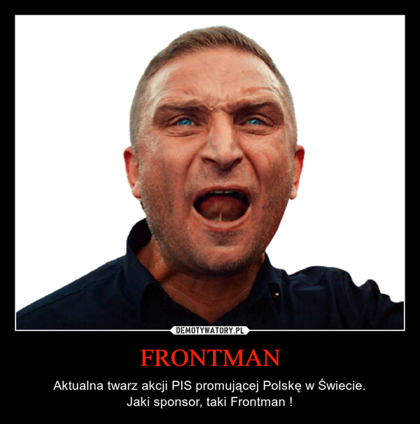 FRONTMAN – Aktualna twarz akcji PIS promującej Polskę w Świecie.Jaki sponsor, taki Frontman ! 