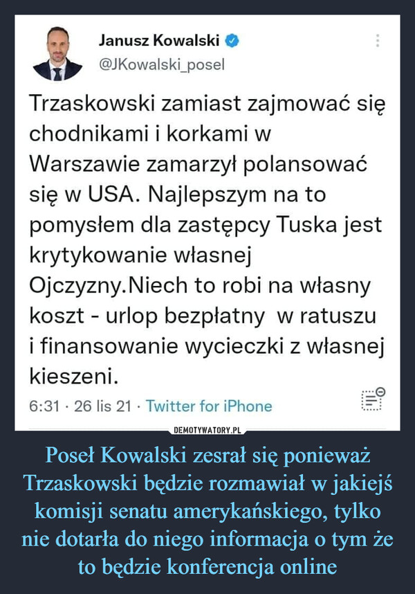 Poseł Kowalski zesrał się ponieważ Trzaskowski będzie rozmawiał w jakiejś komisji senatu amerykańskiego, tylko nie dotarła do niego informacja o tym że to będzie konferencja online –  