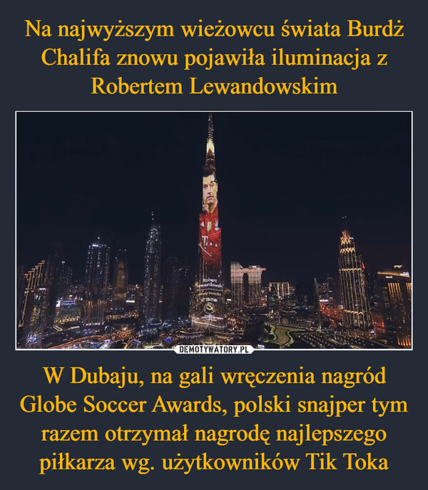 Na najwyższym wieżowcu świata Burdż Chalifa znowu pojawiła iluminacja z Robertem Lewandowskim W Dubaju, na gali wręczenia nagród Globe Soccer Awards, polski snajper tym razem otrzymał nagrodę najlepszego piłkarza wg. użytkowników Tik Toka