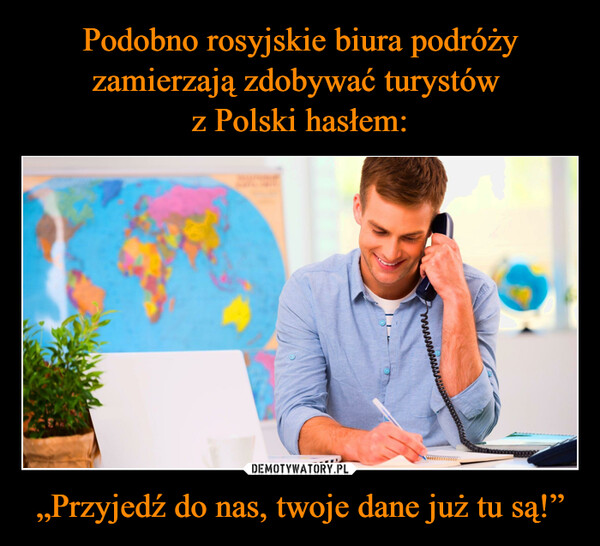 Podobno rosyjskie biura podróży zamierzają zdobywać turystów 
z Polski hasłem: „Przyjedź do nas, twoje dane już tu są!”