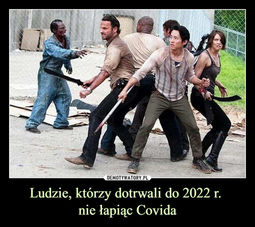 Ludzie, którzy dotrwali do 2022 r. 
nie łapiąc Covida